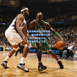 电讯报曝英格兰防线隐忧，美加墨世界杯在即，多位球星恐无缘，马奎尔难救中卫之荒