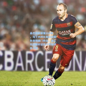 桑巴旅欧报第164期，马丁内利化身超级替补连场破门救主，洛兰托天降好运处子秀斩获处子球