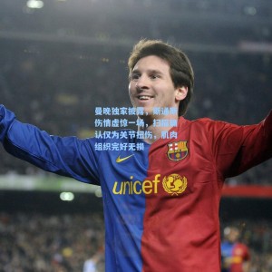 曼晚独家披露，斯通斯伤情虚惊一场，扫描确认仅为关节扭伤，肌肉组织完好无损