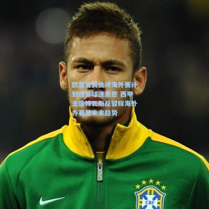 欧盟官员批评海外赛计划违背球迷意愿 西甲主席特瓦斯反驳称海外办赛是未来趋势