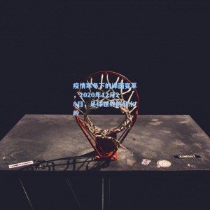 疫情寒冬下的绿茵变革，2020年12月28日，足球世界的分水岭