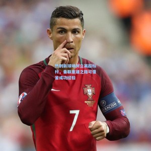 热刺新球场树立英超标杆，曼联重建之路可借鉴成功经验