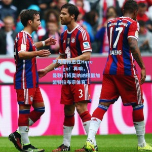 罗马诺标志性Here we go！再响，曼联门将奥纳纳租借加盟特拉布宗体育