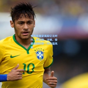 电讯报展望英超亿元时代，罗杰斯、沃顿、安德森领衔新一代价值风暴