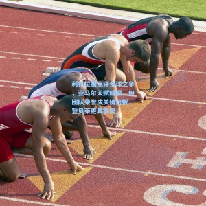 利扎拉祖点评金球之争，亚马尔天赋耀眼，但团队荣誉成关键短板，登贝莱更具优势