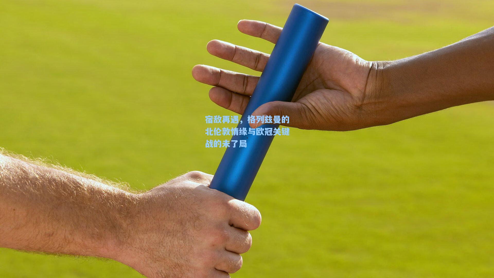 宿敌再遇,格列兹曼的北伦敦情缘与欧冠关键战的未了局