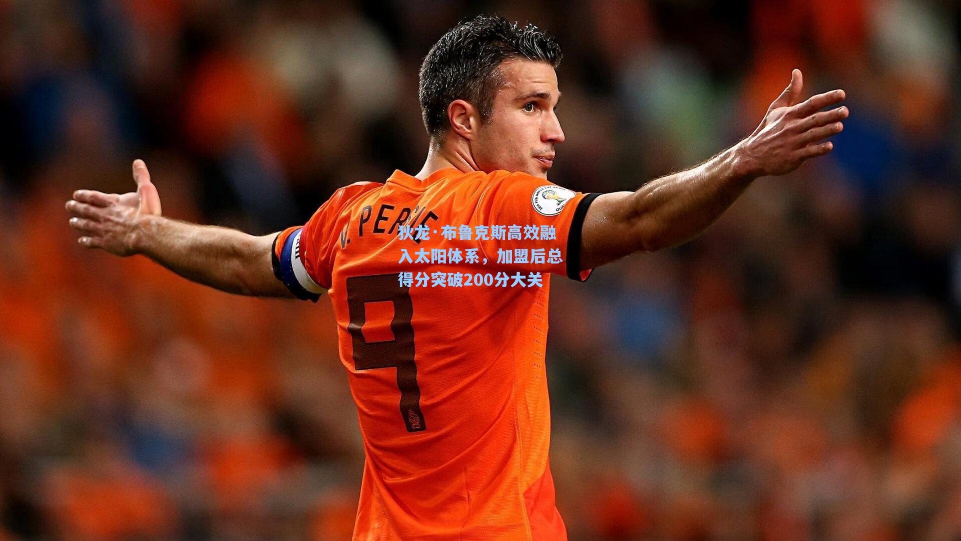 狄龙·布鲁克斯高效融入太阳体系，加盟后总得分突破200分大关