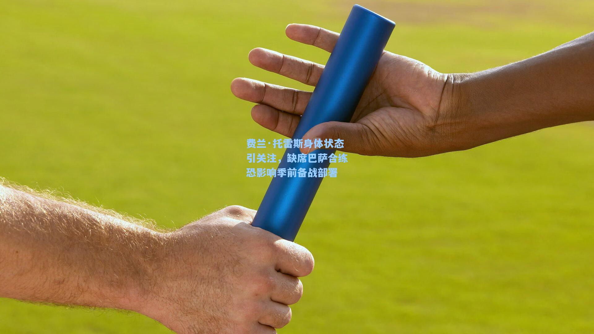 费兰·托雷斯身体状态引关注,缺席巴萨合练恐影响季前备战部署