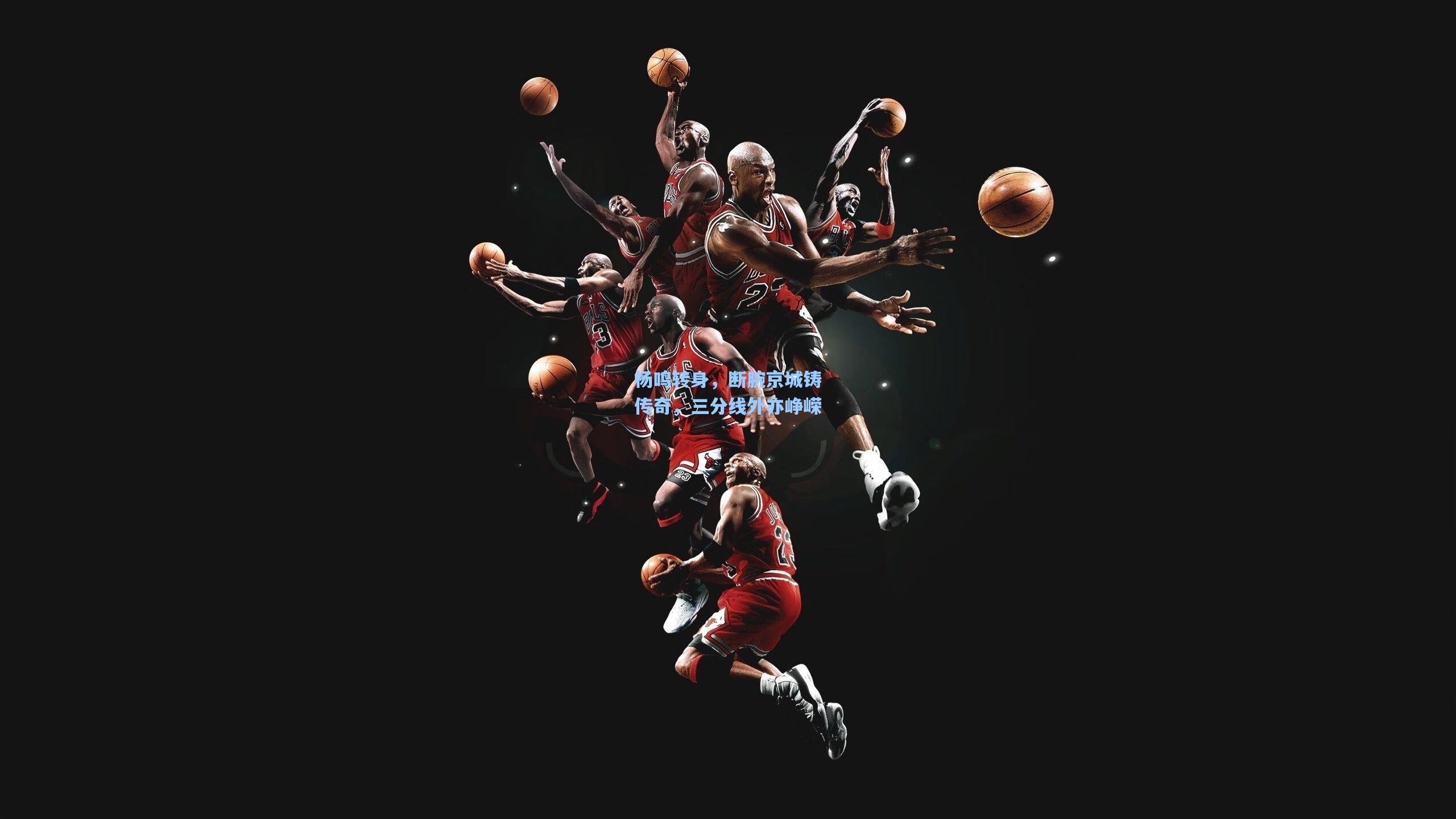 杨鸣转身，断腕京城铸传奇，三分线外亦峥嵘