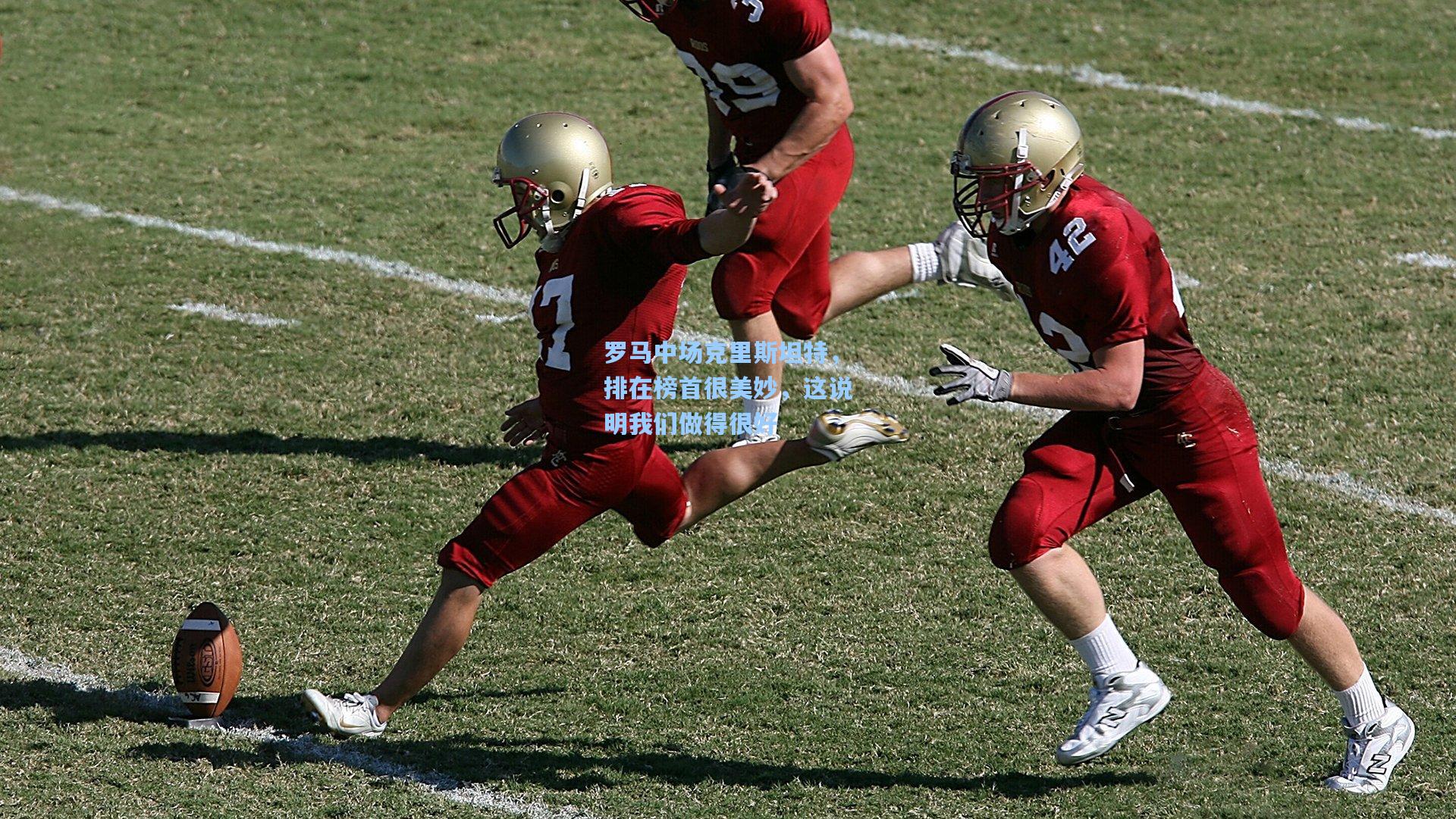 罗马中场克里斯坦特，排在榜首很美妙，这说明我们做得很好