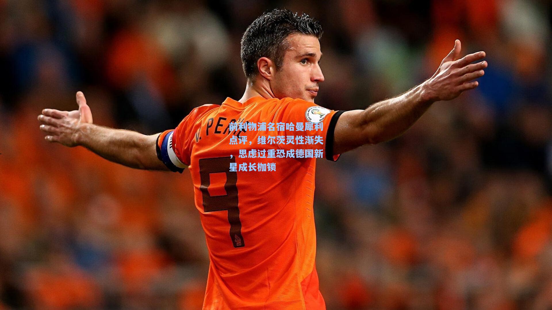 前利物浦名宿哈曼犀利点评，维尔茨灵性渐失，思虑过重恐成德国新星成长枷锁