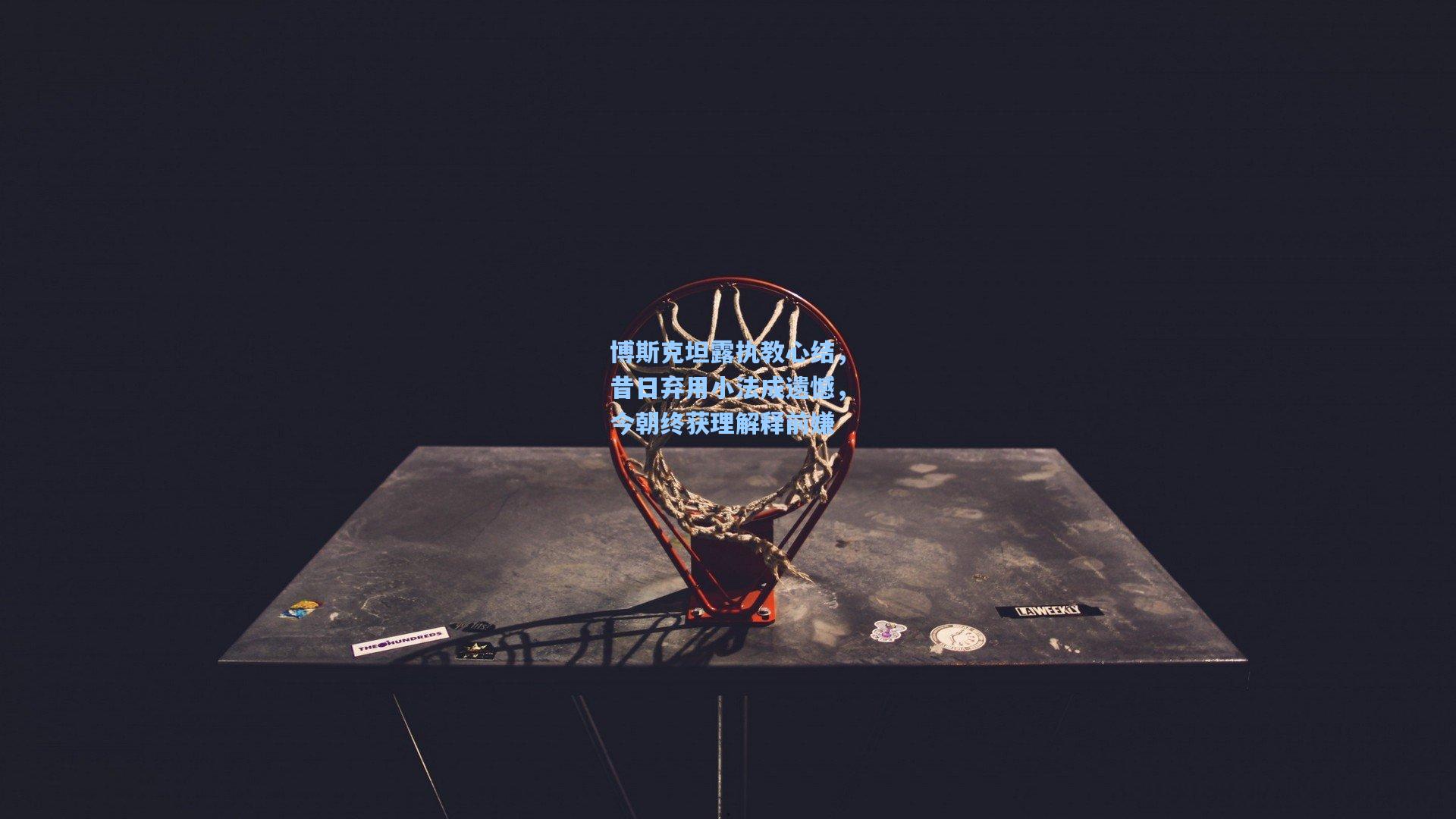 博斯克坦露执教心结，昔日弃用小法成遗憾，今朝终获理解释前嫌