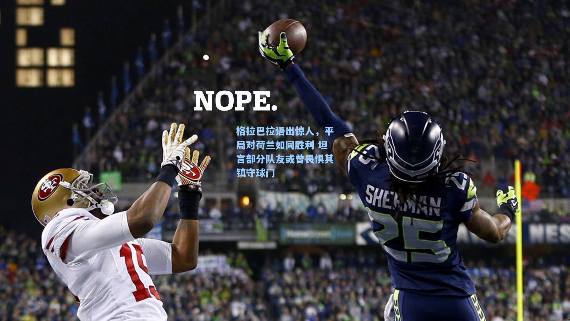 格拉巴拉语出惊人，平局对荷兰如同胜利 坦言部分队友或曾畏惧其镇守球门