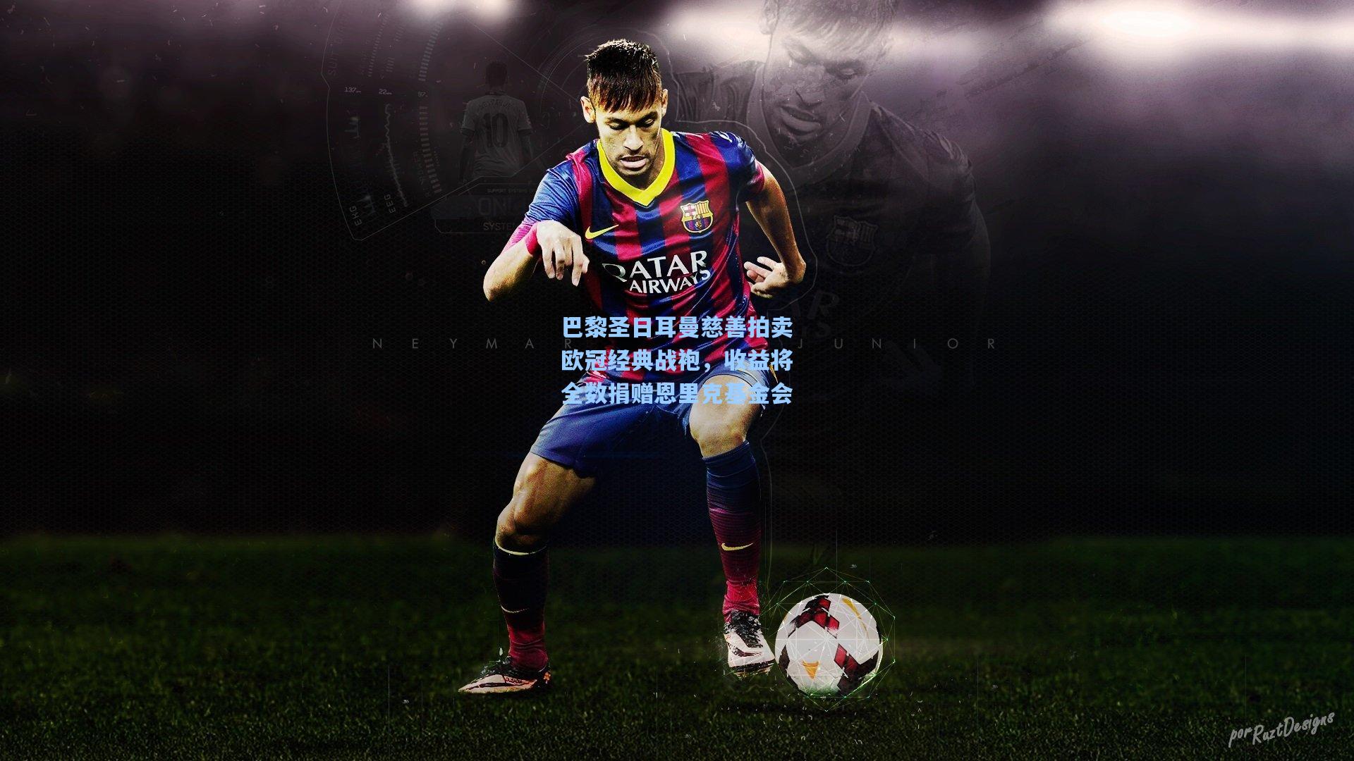 巴黎圣日耳曼慈善拍卖欧冠经典战袍，收益将全数捐赠恩里克基金会