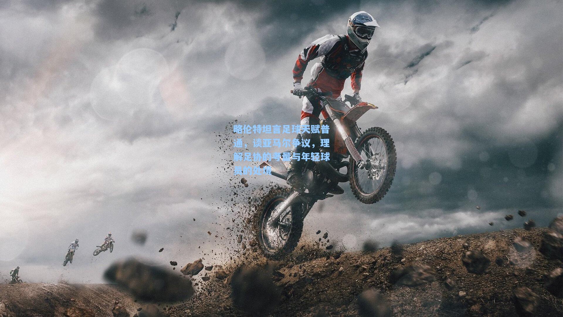 略伦特坦言足球天赋普通，谈亚马尔争议，理解足协的考量与年轻球员的处境