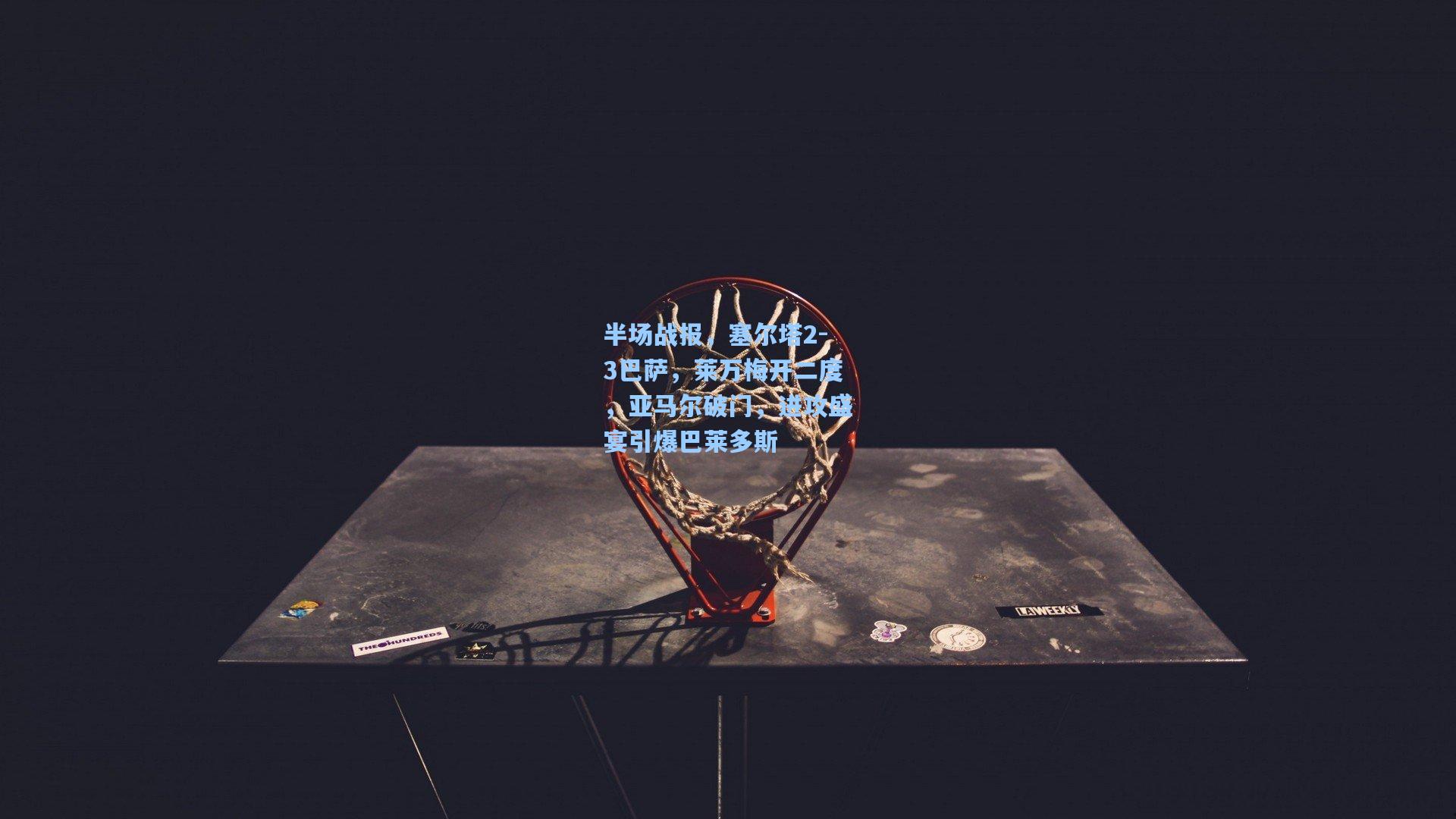 半场战报，塞尔塔2-3巴萨，莱万梅开二度，亚马尔破门，进攻盛宴引爆巴莱多斯