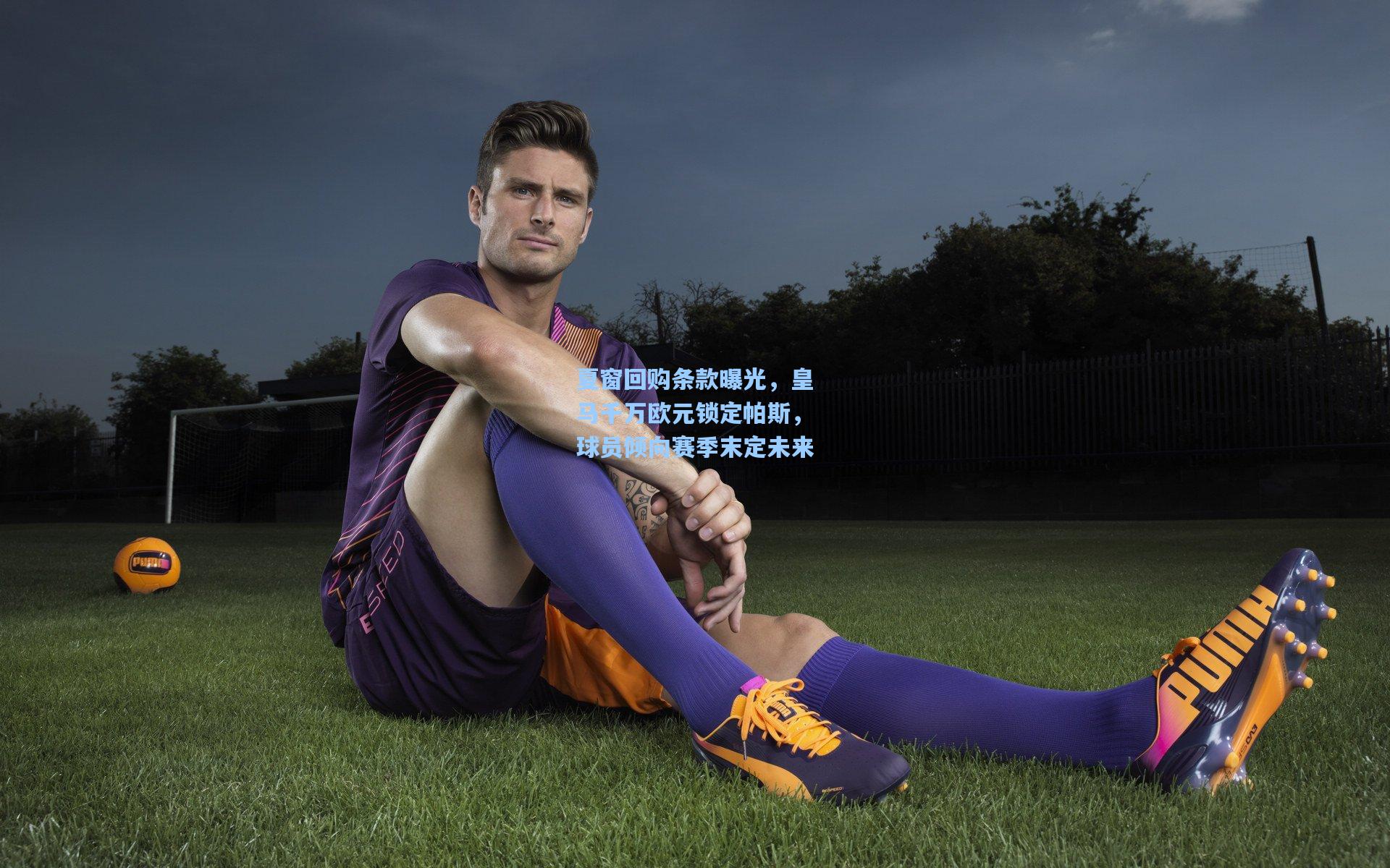 夏窗回购条款曝光，皇马千万欧元锁定帕斯，球员倾向赛季末定未来