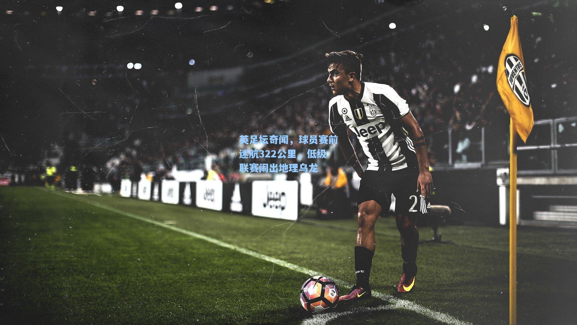 英足坛奇闻，球员赛前迷航322公里，低级联赛闹出地理乌龙