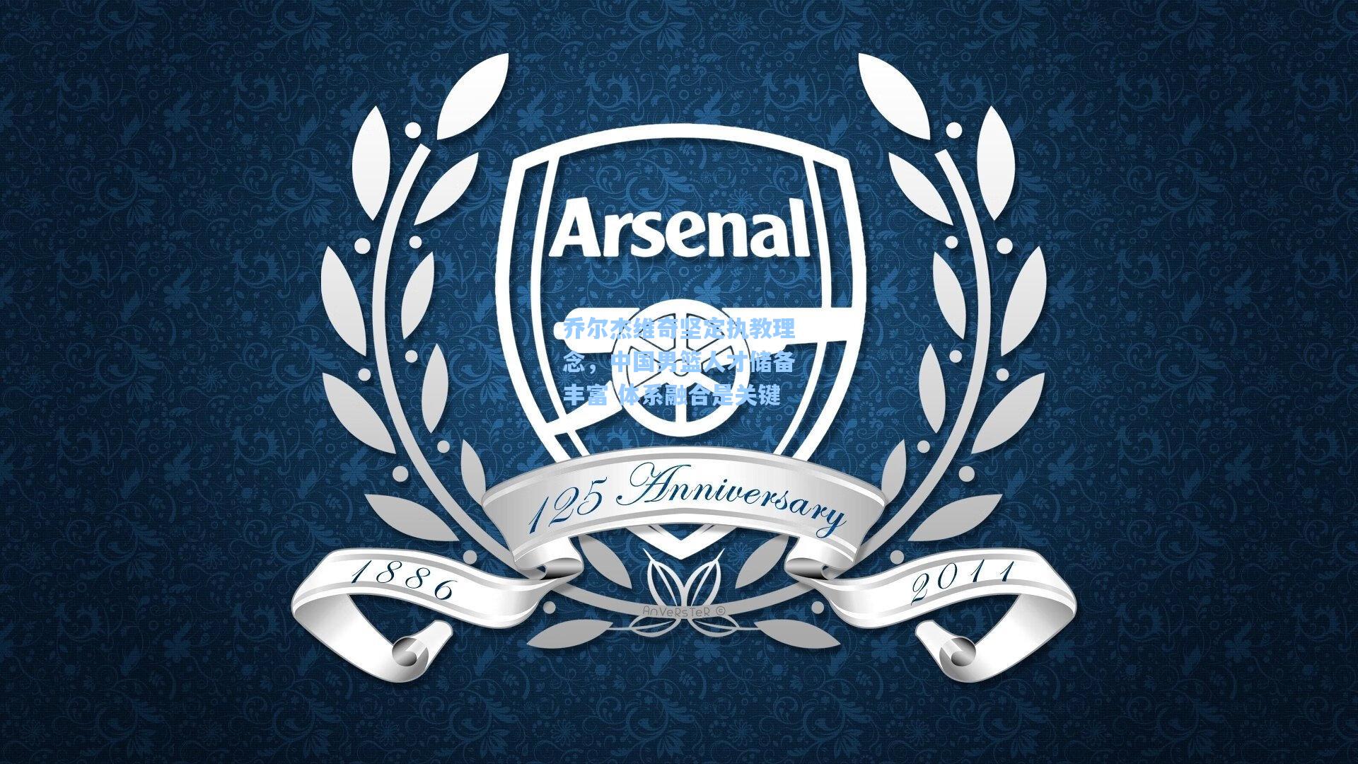 乔尔杰维奇坚定执教理念,中国男篮人才储备丰富 体系融合是关键