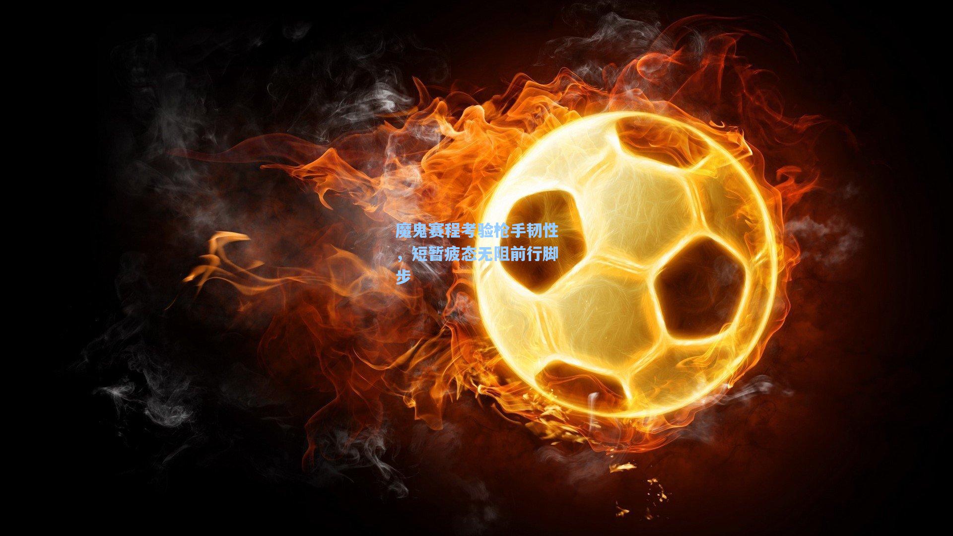 魔鬼赛程考验枪手韧性，短暂疲态无阻前行脚步