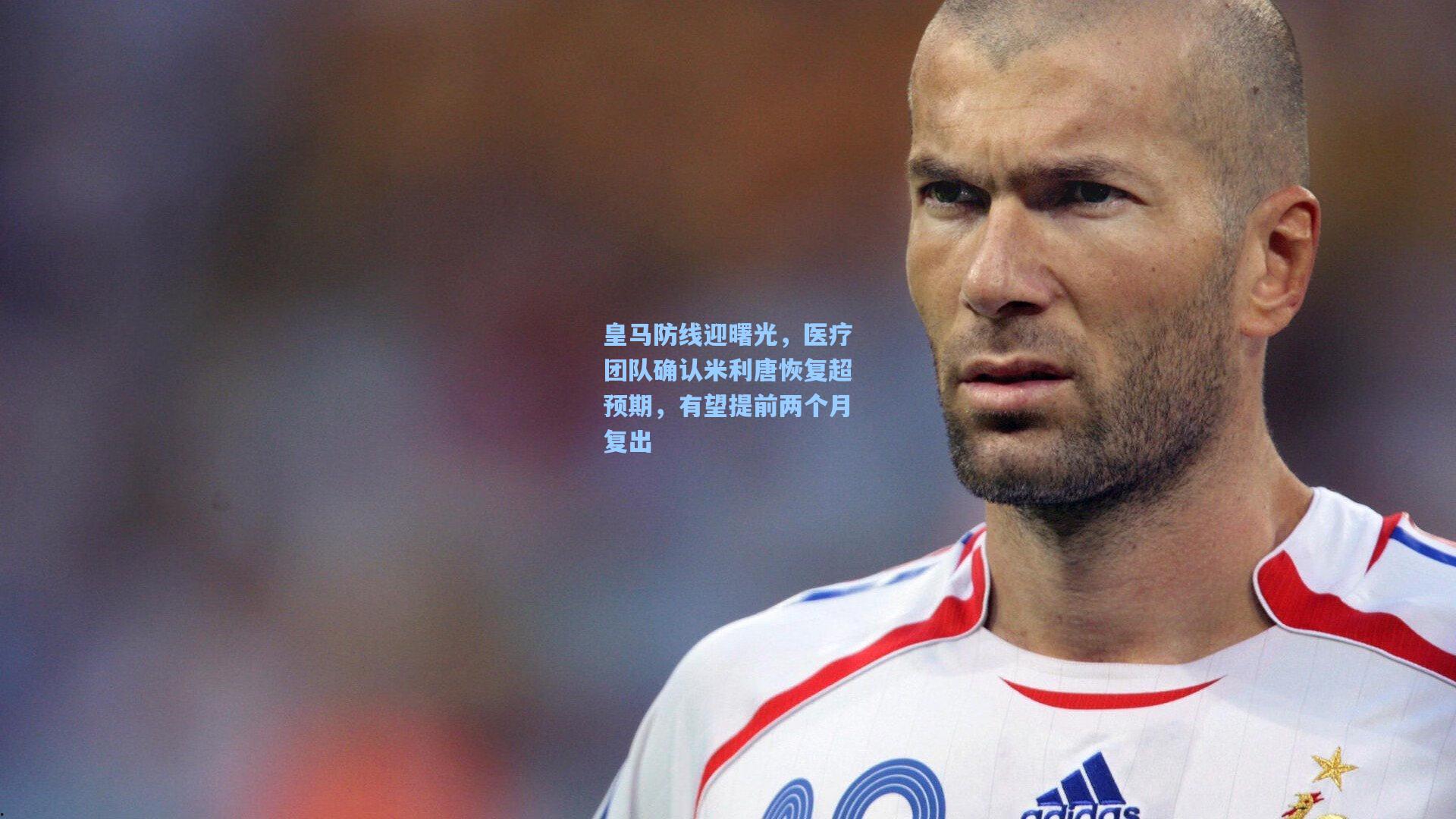 皇马防线迎曙光，医疗团队确认米利唐恢复超预期，有望提前两个月复出